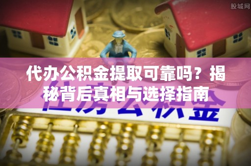 久治代办公积金提取可靠吗？揭秘背后真相与选择指南