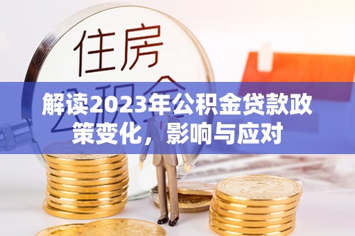 久治解读2023年公积金贷款政策变化，影响与应对