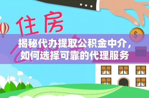 久治揭秘代办提取公积金中介，如何选择可靠的代理服务