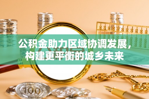久治公积金助力区域协调发展，构建更平衡的城乡未来
