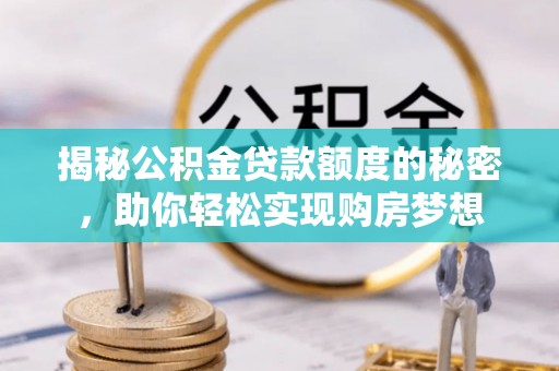久治揭秘公积金贷款额度的秘密，助你轻松实现购房梦想