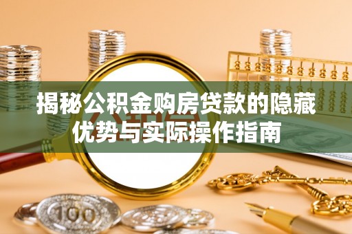 久治揭秘公积金购房贷款的隐藏优势与实际操作指南