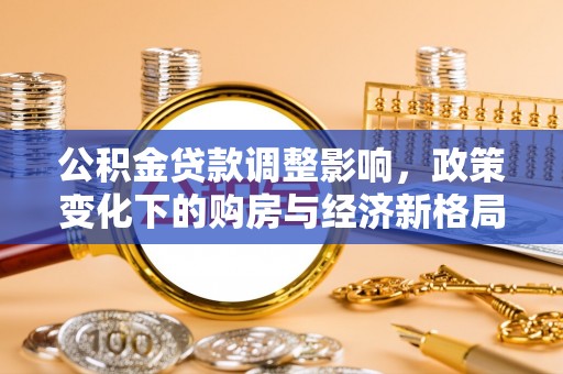 久治公积金贷款调整影响，政策变化下的购房与经济新格局