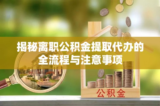 久治揭秘离职公积金提取代办的全流程与注意事项