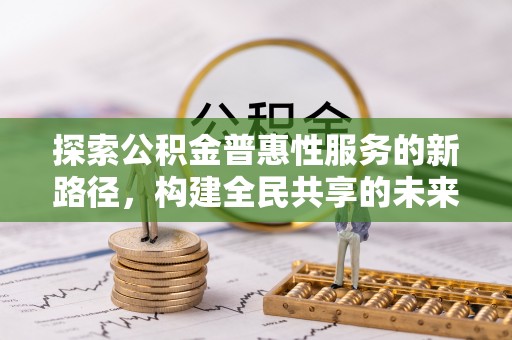 久治探索公积金普惠性服务的新路径，构建全民共享的未来