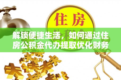 久治解锁便捷生活，如何通过住房公积金代办提取优化财务规划