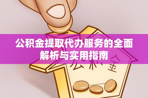 久治公积金提取代办服务的全面解析与实用指南