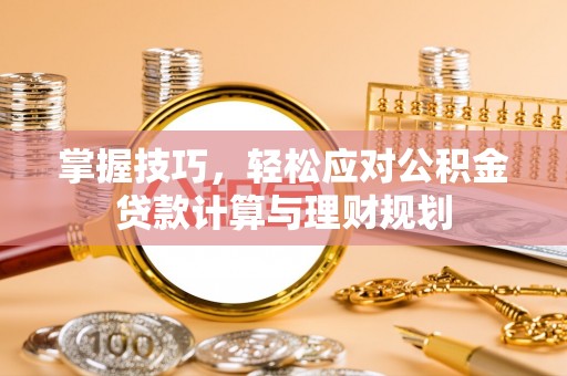 久治掌握技巧，轻松应对公积金贷款计算与理财规划