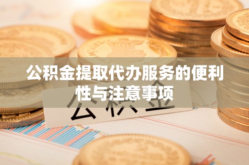 久治公积金提取代办服务的便利性与注意事项