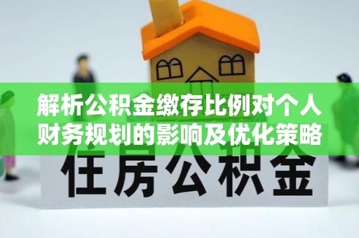 久治解析公积金缴存比例对个人财务规划的影响及优化策略