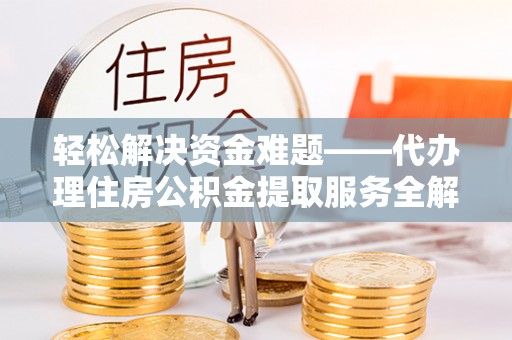 久治轻松解决资金难题——代办理住房公积金提取服务全解析