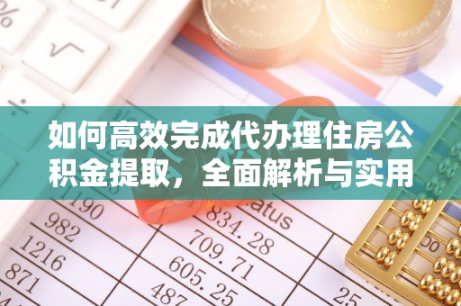 久治如何高效完成代办理住房公积金提取，全面解析与实用技巧