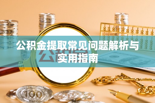 久治公积金提取常见问题解析与实用指南