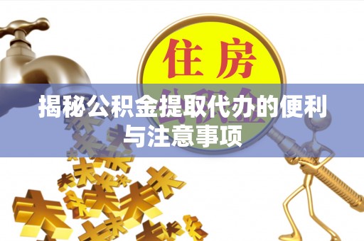 久治揭秘公积金提取代办的便利与注意事项