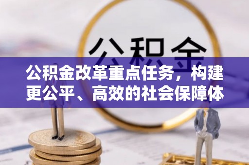 久治公积金改革重点任务，构建更公平、高效的社会保障体系