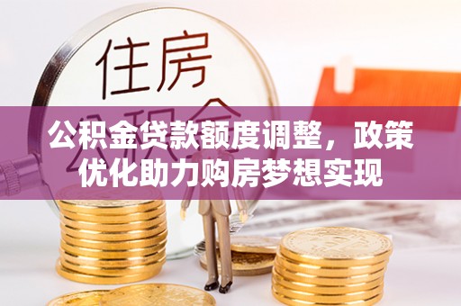 久治公积金贷款额度调整，政策优化助力购房梦想实现