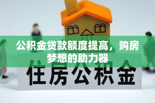 久治公积金贷款额度提高，购房梦想的助力器