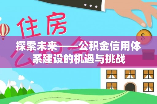 久治探索未来——公积金信用体系建设的机遇与挑战