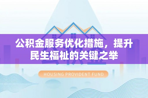 久治公积金服务优化措施，提升民生福祉的关键之举