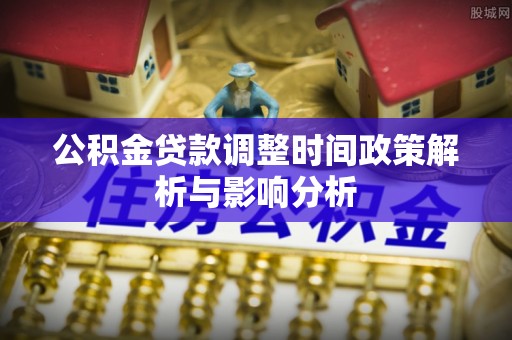 久治公积金贷款调整时间政策解析与影响分析