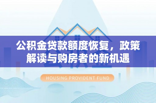 久治公积金贷款额度恢复，政策解读与购房者的新机遇