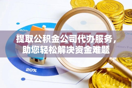 久治提取公积金公司代办服务，助您轻松解决资金难题