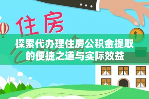 久治探索代办理住房公积金提取的便捷之道与实际效益