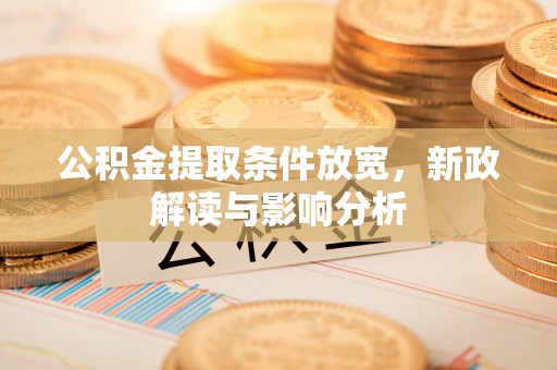 久治公积金提取条件放宽，新政解读与影响分析