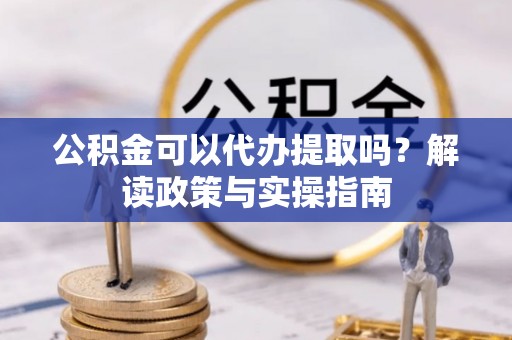久治公积金可以代办提取吗？解读政策与实操指南