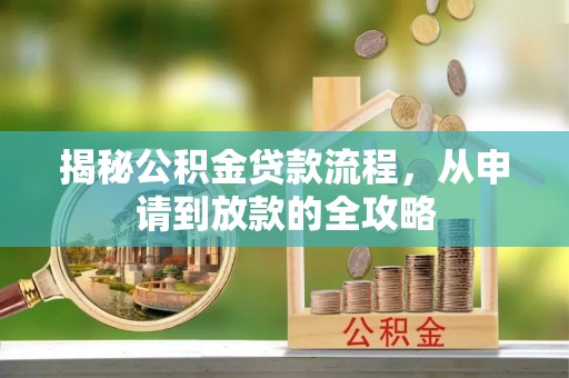 久治揭秘公积金贷款流程，从申请到放款的全攻略