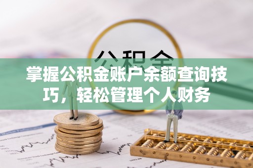 久治掌握公积金账户余额查询技巧，轻松管理个人财务