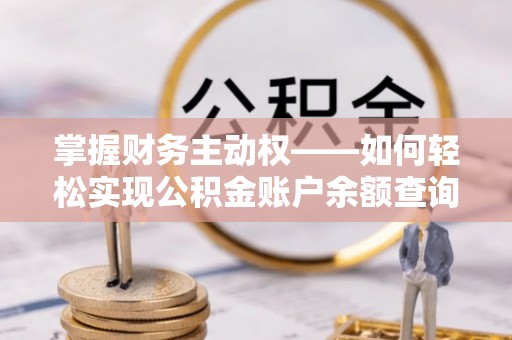 久治掌握财务主动权——如何轻松实现公积金账户余额查询