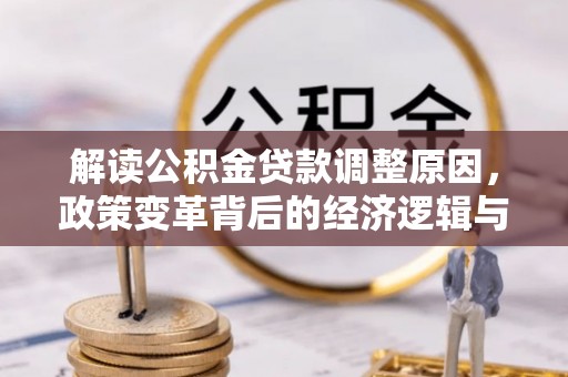 久治解读公积金贷款调整原因，政策变革背后的经济逻辑与民生影响